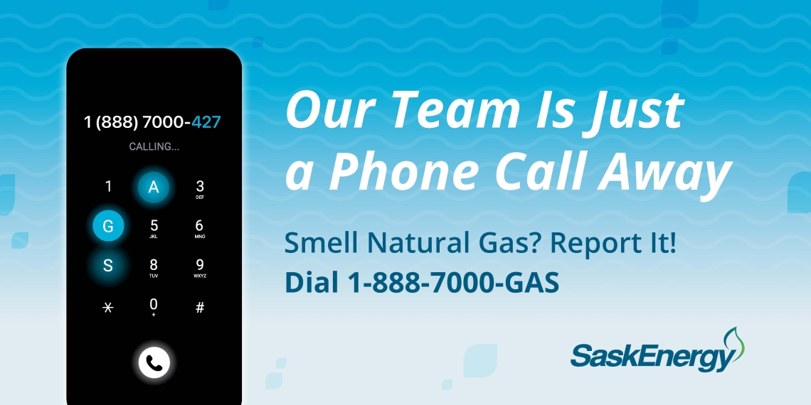 Our Team is Just a Phone Call Away. Smell Natural Gas? Report It! Dial 1-888-7000-GAS